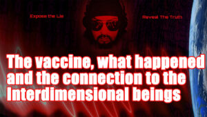 The vaccine, what happened and the connection to the  Interdimensional beings